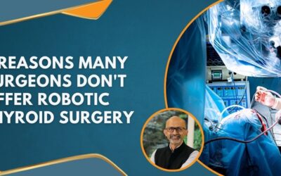 5 Reasons Many Surgeons Don’t Offer Robotic Thyroid Surgery